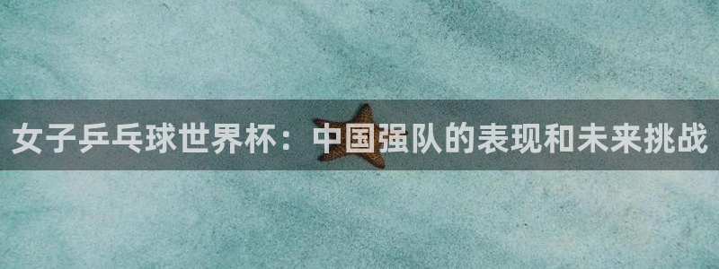 2026世界杯32强对阵图表:女子乒乓球世界杯:中国强队的表现和未来挑战
