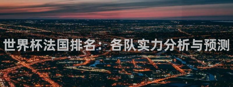世界杯欧洲预选赛赛程:世界杯法国排名:各队实力分析与预测
