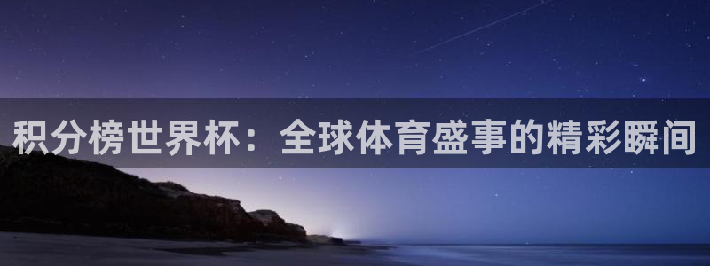 2026年世界杯直播平台:积分榜世界杯:全球体育盛事的精彩瞬间