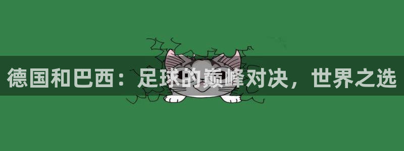 世界杯决赛直播:德国和巴西:足球的巅峰对决,世界之选